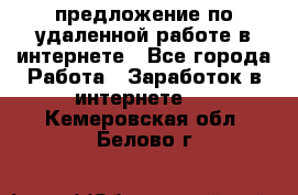 предложение по удаленной работе в интернете - Все города Работа » Заработок в интернете   . Кемеровская обл.,Белово г.